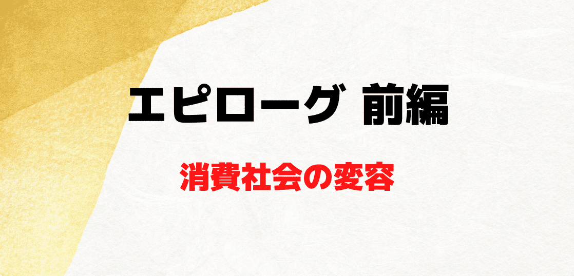 【エピローグ 前編・消費社会の変容】 買い手が成熟すれば …… 売り方も変わる