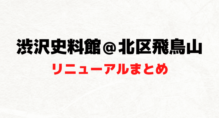 渋沢史料館＠東京都北区のリニューアル見どころ（アクセスや栄一翁91年の生涯と『青天を衝け』対比も）