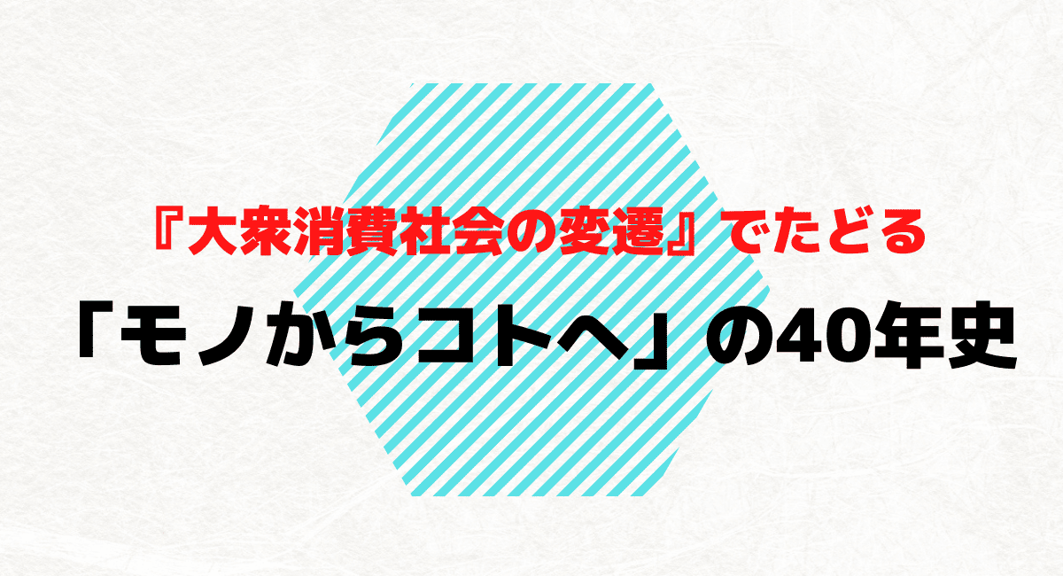 消えゆく名作記事『大衆消費社会の変遷』でたどる「モノからコトへ」の40年史